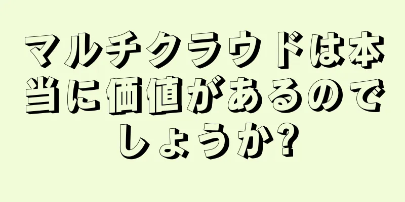 マルチクラウドは本当に価値があるのでしょうか?