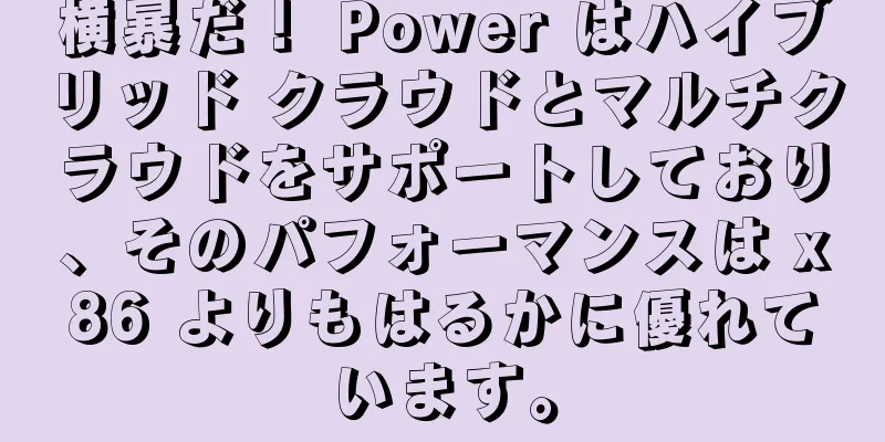 横暴だ！ Power はハイブリッド クラウドとマルチクラウドをサポートしており、そのパフォーマンスは x86 よりもはるかに優れています。