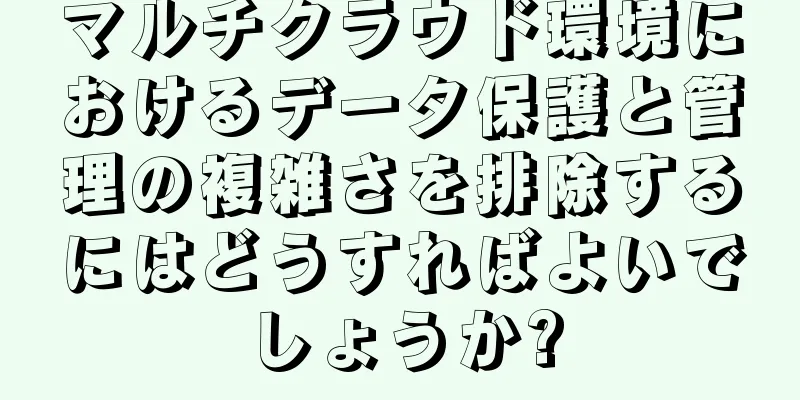 マルチクラウド環境におけるデータ保護と管理の複雑さを排除するにはどうすればよいでしょうか?