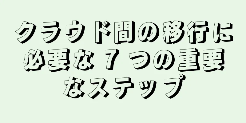 クラウド間の移行に必要な 7 つの重要なステップ