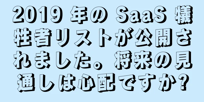 2019 年の SaaS 犠牲者リストが公開されました。将来の見通しは心配ですか?