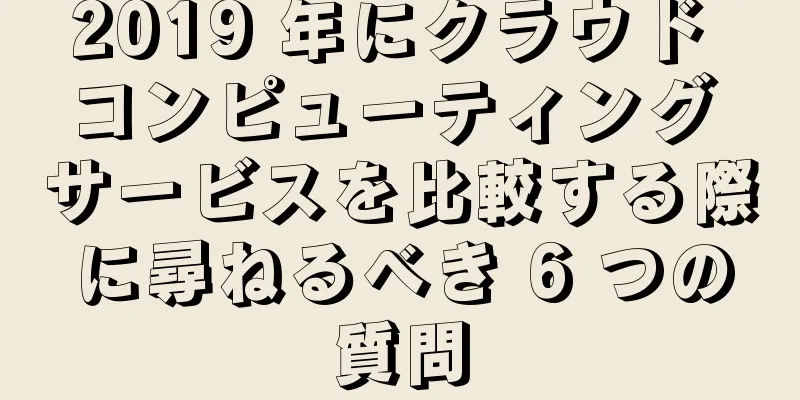 2019 年にクラウド コンピューティング サービスを比較する際に尋ねるべき 6 つの質問