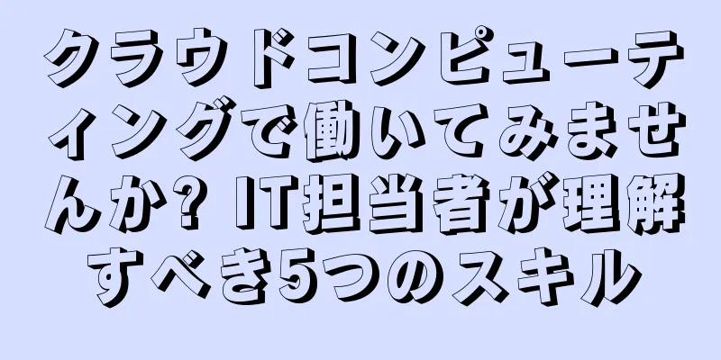 クラウドコンピューティングで働いてみませんか? IT担当者が理解すべき5つのスキル