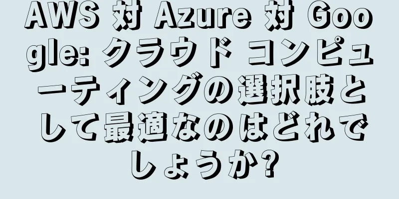 AWS 対 Azure 対 Google: クラウド コンピューティングの選択肢として最適なのはどれでしょうか?