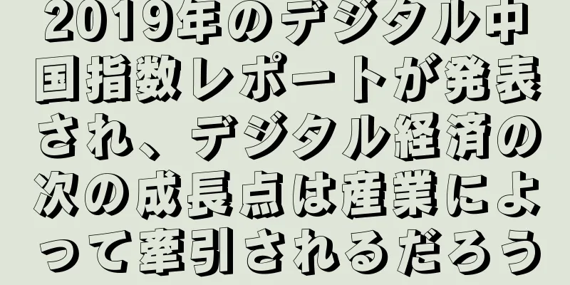 2019年のデジタル中国指数レポートが発表され、デジタル経済の次の成長点は産業によって牽引されるだろう