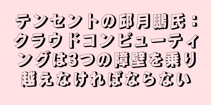 テンセントの邱月鵬氏：クラウドコンピューティングは3つの障壁を乗り越えなければならない