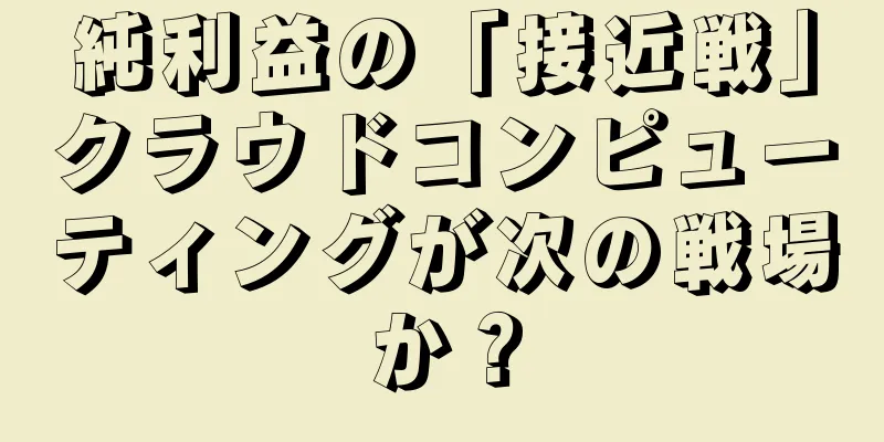 純利益の「接近戦」クラウドコンピューティングが次の戦場か？