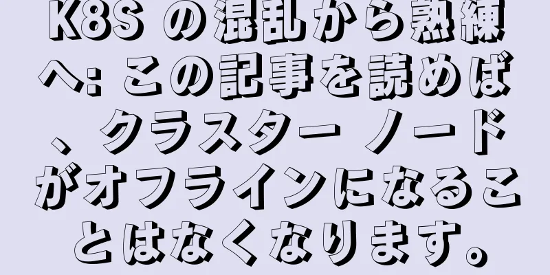 K8S の混乱から熟練へ: この記事を読めば、クラスター ノードがオフラインになることはなくなります。