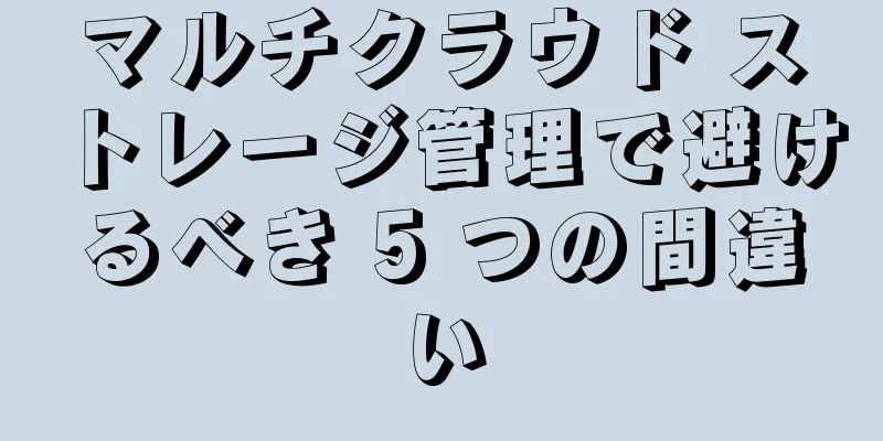 マルチクラウド ストレージ管理で避けるべき 5 つの間違い