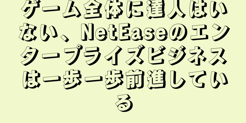 ゲーム全体に達人はいない、NetEaseのエンタープライズビジネスは一歩一歩前進している