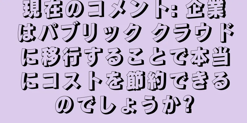現在のコメント: 企業はパブリック クラウドに移行することで本当にコストを節約できるのでしょうか?
