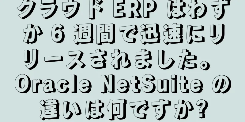 クラウド ERP はわずか 6 週間で迅速にリリースされました。 Oracle NetSuite の違いは何ですか?