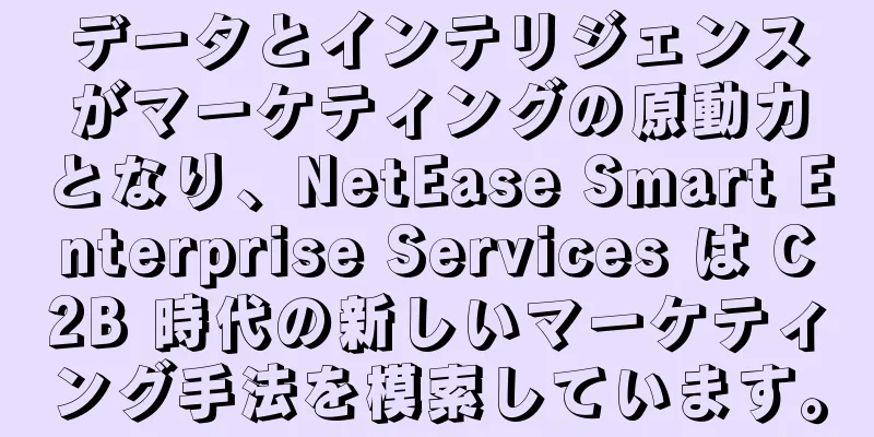 データとインテリジェンスがマーケティングの原動力となり、NetEase Smart Enterprise Services は C2B 時代の新しいマーケティング手法を模索しています。