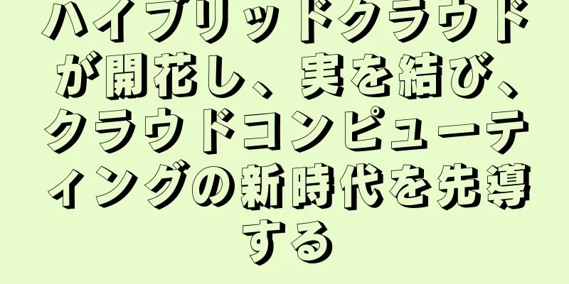 ハイブリッドクラウドが開花し、実を結び、クラウドコンピューティングの新時代を先導する