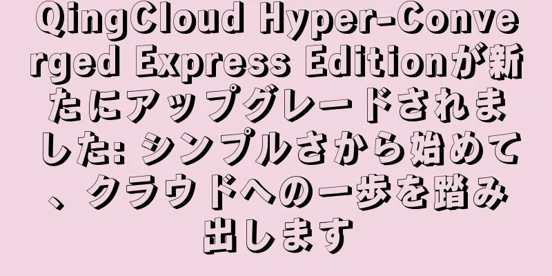 QingCloud Hyper-Converged Express Editionが新たにアップグレードされました: シンプルさから始めて、クラウドへの一歩を踏み出します