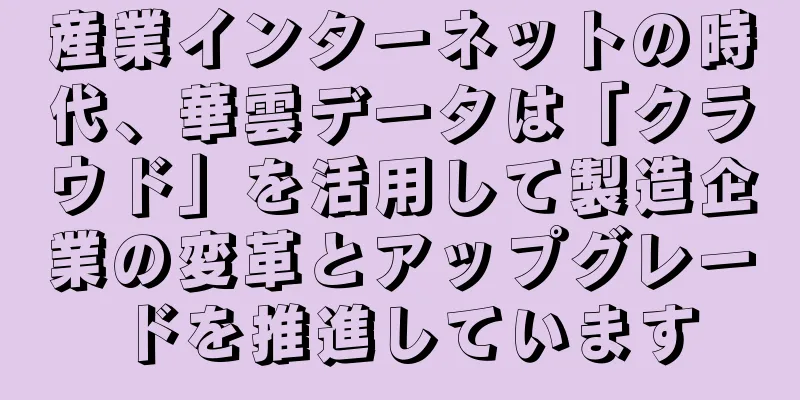 産業インターネットの時代、華雲データは「クラウド」を活用して製造企業の変革とアップグレードを推進しています