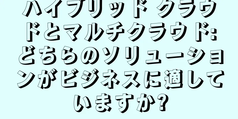 ハイブリッド クラウドとマルチクラウド: どちらのソリューションがビジネスに適していますか?