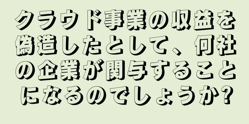 クラウド事業の収益を偽造したとして、何社の企業が関与することになるのでしょうか?