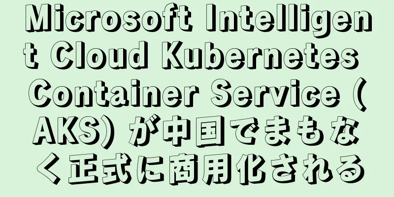 Microsoft Intelligent Cloud Kubernetes Container Service (AKS) が中国でまもなく正式に商用化される