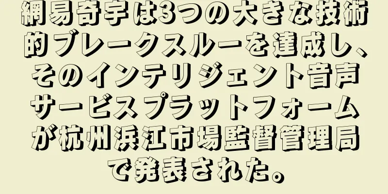 網易奇宇は3つの大きな技術的ブレークスルーを達成し、そのインテリジェント音声サービスプラットフォームが杭州浜江市場監督管理局で発表された。