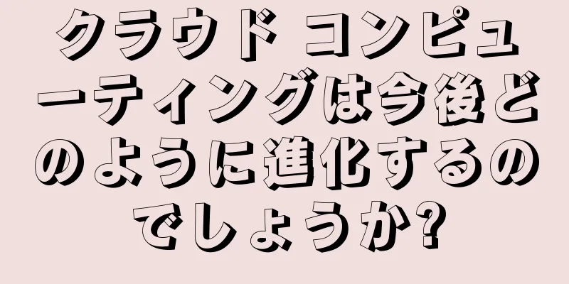クラウド コンピューティングは今後どのように進化するのでしょうか?
