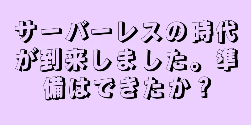 サーバーレスの時代が到来しました。準備はできたか？