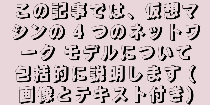 この記事では、仮想マシンの 4 つのネットワーク モデルについて包括的に説明します (画像とテキスト付き)