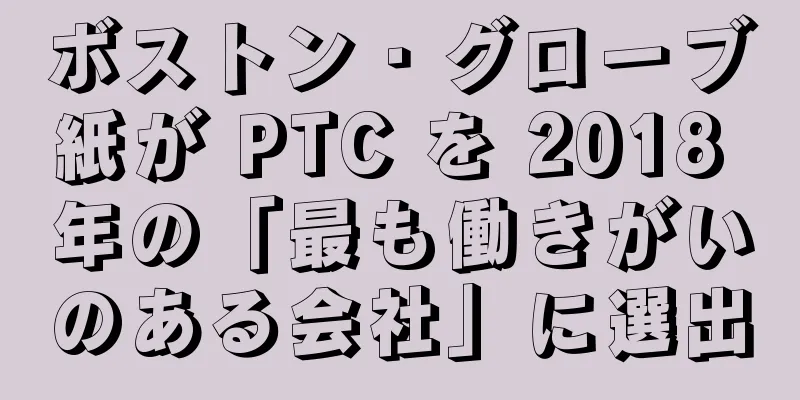 ボストン・グローブ紙が PTC を 2018 年の「最も働きがいのある会社」に選出