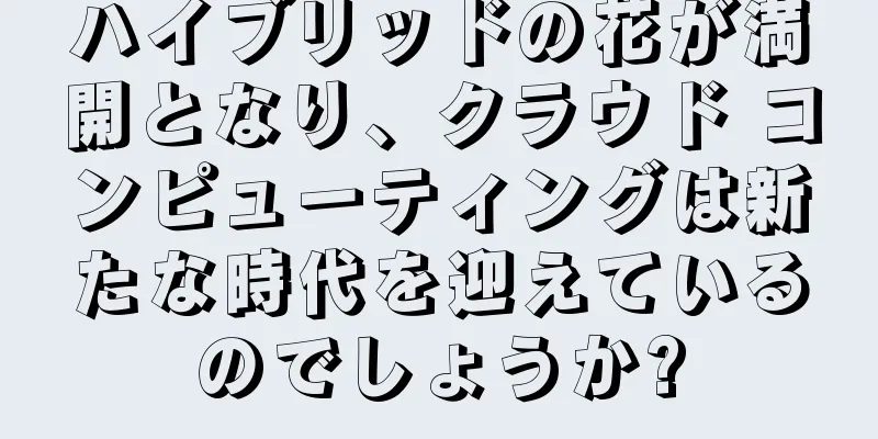 ハイブリッドの花が満開となり、クラウド コンピューティングは新たな時代を迎えているのでしょうか?