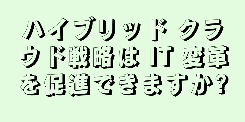 ハイブリッド クラウド戦略は IT 変革を促進できますか?