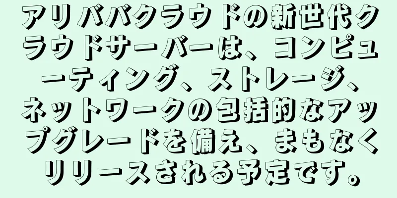 アリババクラウドの新世代クラウドサーバーは、コンピューティング、ストレージ、ネットワークの包括的なアップグレードを備え、まもなくリリースされる予定です。