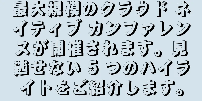最大規模のクラウド ネイティブ カンファレンスが開催されます。見逃せない 5 つのハイライトをご紹介します。