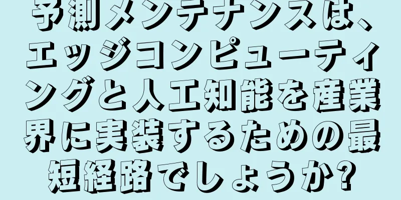 予測メンテナンスは、エッジコンピューティングと人工知能を産業界に実装するための最短経路でしょうか?