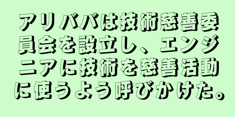 アリババは技術慈善委員会を設立し、エンジニアに技術を慈善活動に使うよう呼びかけた。