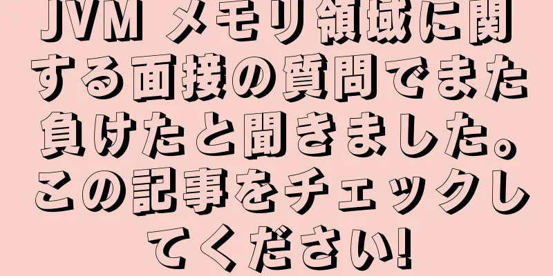 JVM メモリ領域に関する面接の質問でまた負けたと聞きました。この記事をチェックしてください!