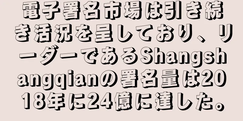 電子署名市場は引き続き活況を呈しており、リーダーであるShangshangqianの署名量は2018年に24億に達した。