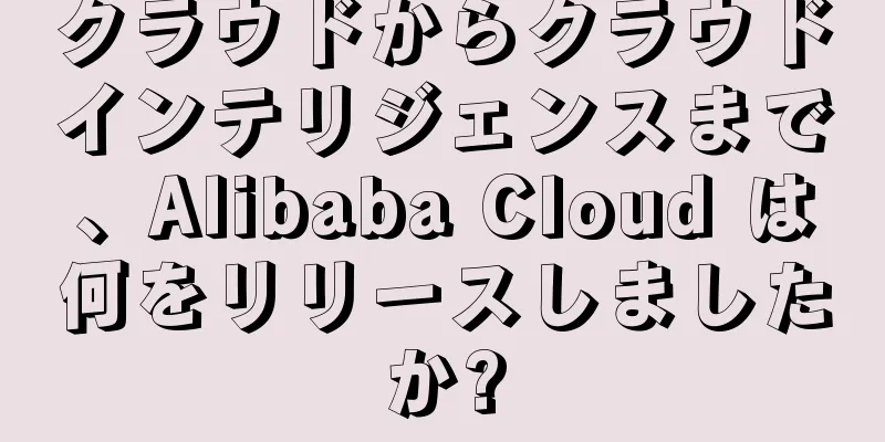 クラウドからクラウドインテリジェンスまで、Alibaba Cloud は何をリリースしましたか?