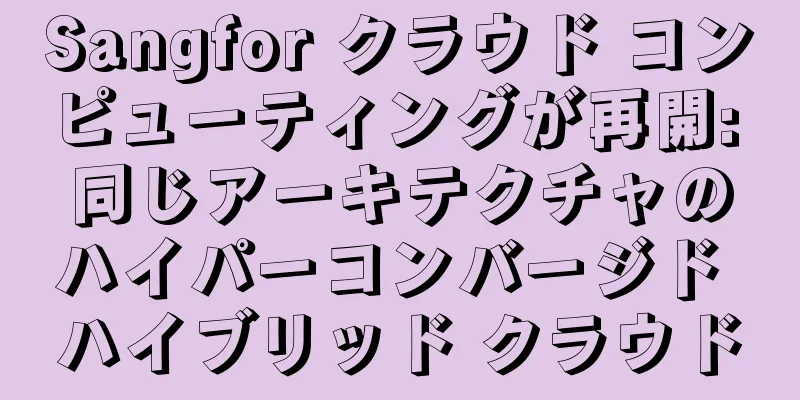 Sangfor クラウド コンピューティングが再開: 同じアーキテクチャのハイパーコンバージド ハイブリッド クラウド