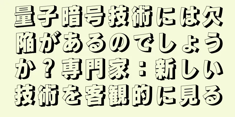 量子暗号技術には欠陥があるのでしょうか？専門家：新しい技術を客観的に見る
