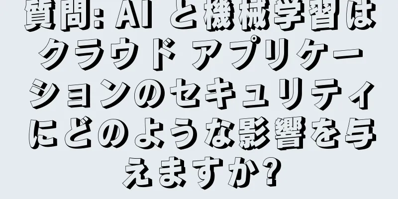 質問: AI と機械学習はクラウド アプリケーションのセキュリティにどのような影響を与えますか?