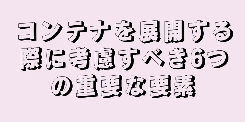 コンテナを展開する際に考慮すべき6つの重要な要素