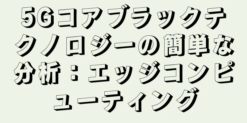 5Gコアブラックテクノロジーの簡単な分析：エッジコンピューティング