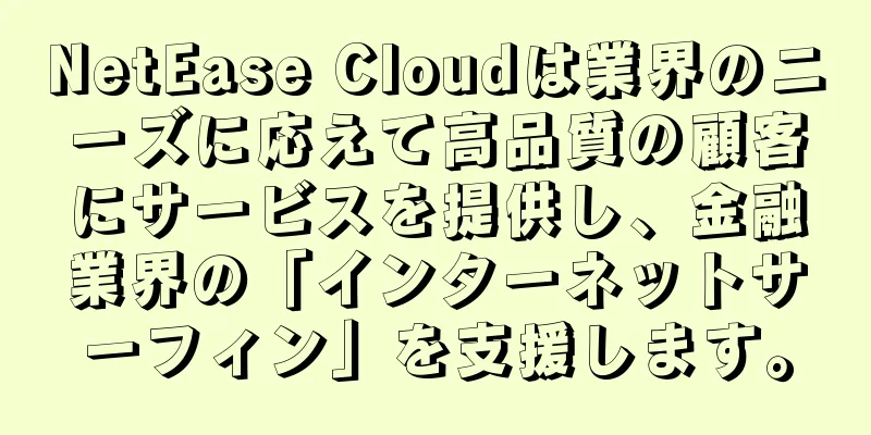 NetEase Cloudは業界のニーズに応えて高品質の顧客にサービスを提供し、金融業界の「インターネットサーフィン」を支援します。