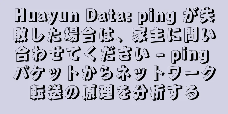 Huayun Data: ping が失敗した場合は、家主に問い合わせてください - ping パケットからネットワーク転送の原理を分析する