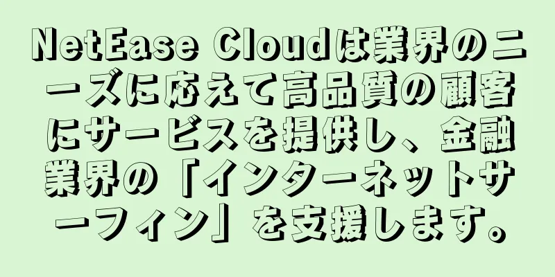NetEase Cloudは業界のニーズに応えて高品質の顧客にサービスを提供し、金融業界の「インターネットサーフィン」を支援します。