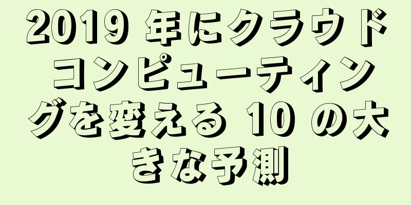 2019 年にクラウド コンピューティングを変える 10 の大きな予測