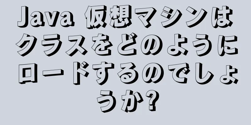 Java 仮想マシンはクラスをどのようにロードするのでしょうか?