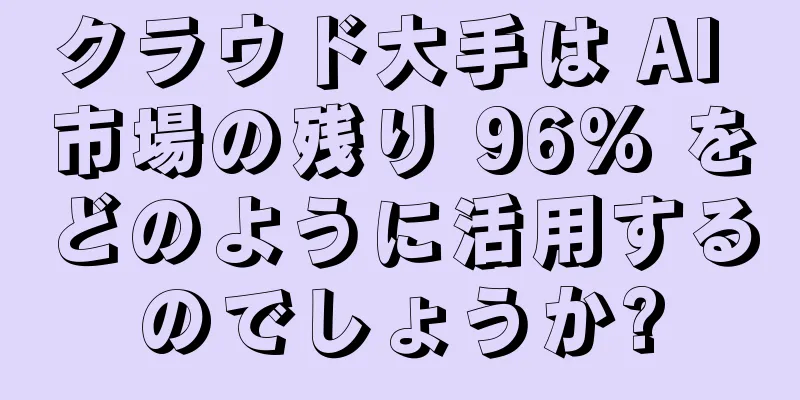クラウド大手は AI 市場の残り 96% をどのように活用するのでしょうか?