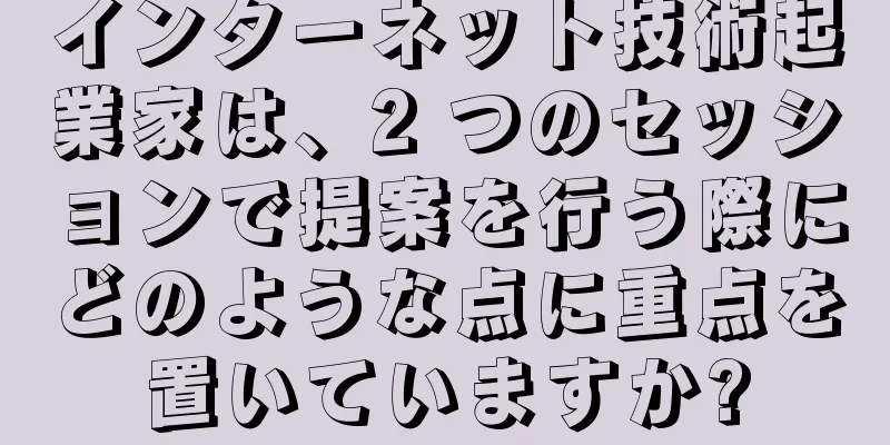 インターネット技術起業家は、2 つのセッションで提案を行う際にどのような点に重点を置いていますか?