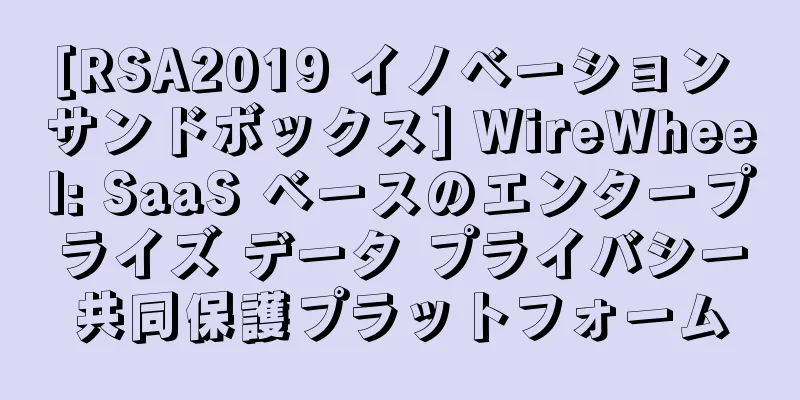 [RSA2019 イノベーション サンドボックス] WireWheel: SaaS ベースのエンタープライズ データ プライバシー共同保護プラットフォーム